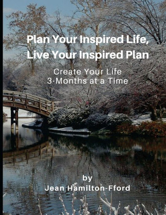 Plan Your Inspired Life, Live Your Inspired Plan : Create Your Life 3-Months At A Time