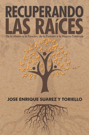 Recuperando Las Raíces: De La Misión A La Función, De La Función A La Mejora Continua (Spanish Edition)
