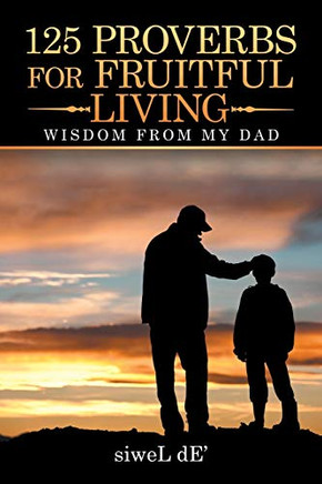 125 Proverbs For Fruitful Living: Wisdom From My Dad - 9781532062131