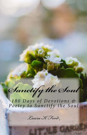 Sanctify The Soul : 180 Days Of Devotions & Poetry To Sanctify The Soul
