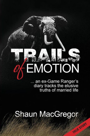Trails Of Emotion : ... An Ex-Game Ranger'S Diary Tracks The Elusive Truths Of Married Life