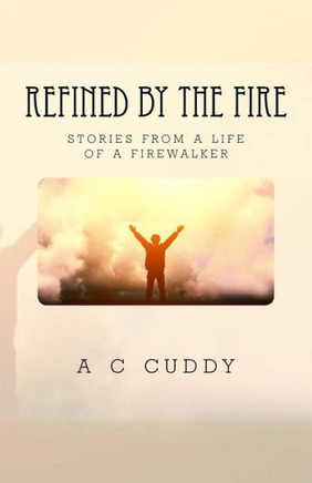 Refined By The Fire : Stories From The Life Of A Fire Walker