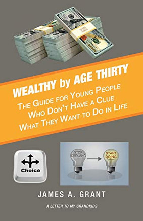 Wealthy by Age Thirty: The Guide for Young People Who Don?t Have a Clue What They Want to Do in Life - 9781532098338
