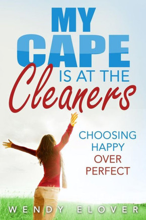 My Cape Is At The Cleaners: Choosing Happy Over Perfect