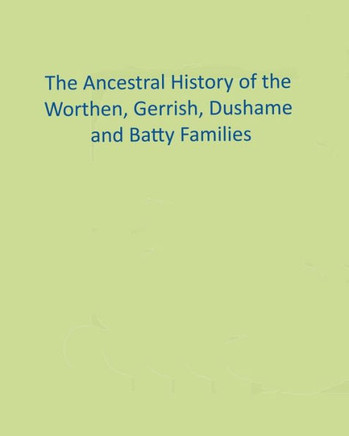 The Ancestral History Of The Worthen, Gerrish, Dushame And Batty Families