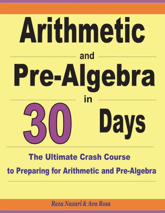 Arithmetic and Pre-Algebra in 30 Days: The Ultimate Crash Course to Preparing for Arithmetic and Pre-Algebra