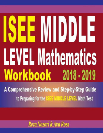 ISEE Middle Level Mathematics Workbook 2018 - 2019: A Comprehensive Review and Step-by-Step Guide to Preparing for the ISEE Middle Level Math