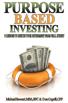Purpose Based Investing : 9 Lessons To Rescue Your Retirement From Wall Street