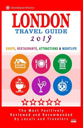 London Travel Guide 2019 : Shops, Restaurants, Attractions And Nightlife In London, England (City Travel Guide 2019)