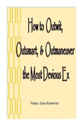How to Outwit, Outsmart, & Outmaneuver the Most Devious Ex: How to Outwit, Outsmart, & Outmaneuver the Most Devious Ex