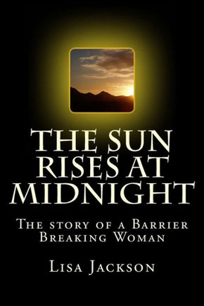 The Sun Rises At Midnight : The Story Of The Barrier Breaking Woman
