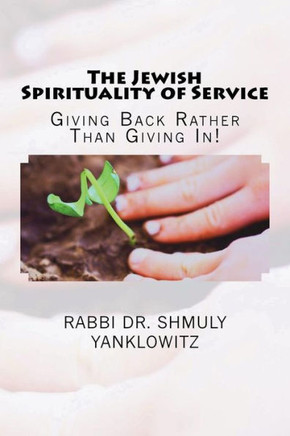 The Jewish Spirituality Of Service : Giving Back Rather Than Giving In!