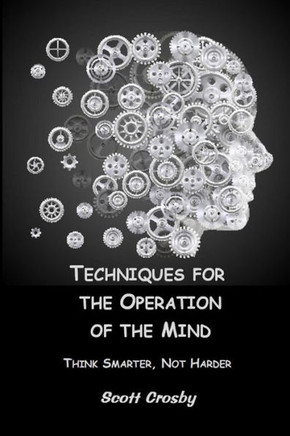 Techniques For The Operation Of The Mind : Think Smarter, Not Harder