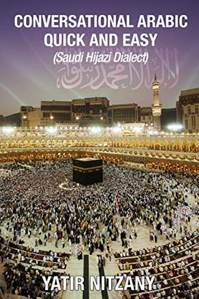 Conversational Arabic Quick and Easy: Saudi Hejazi Dialect, Hijazi, Saudi Arabic, Saudi Arabia, Hajj, Mecca, Medina, Kaaba