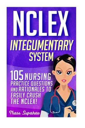 Nclex: Integumentary System: 105 Nursing Practice Questions & Rationales To Easily Crush The Nclex (Nursing Review Questions And Rn Content Guide, Nclex-Rn Trainer)