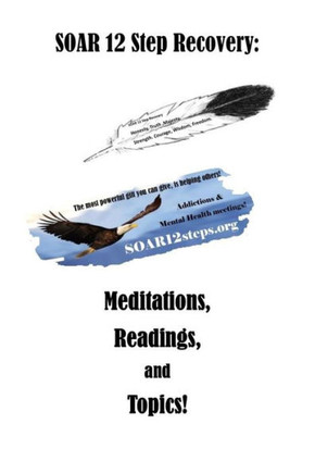 Soar 12 Step Recovery : Meditations, Readings And Topics.