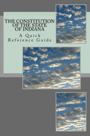 The Constitution Of The State Of Indiana : A Quick Reference Guide