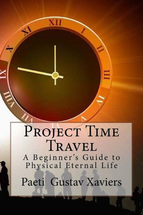 Project Time Travel: A Beginner'S Guide To Physical Eternal Life