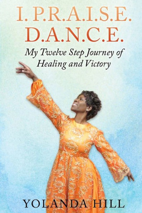 I. P.R.A.I.S.E. D.A.N.C.E.: My Twelve Step Journey of Healing and Victory