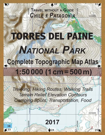 2017 Torres del Paine National Park Complete Topographic Map Atlas 1:50000 (1cm = 500m) Travel without a Guide Chile Patagonia Trekking, Hiking ... (Travel Without a Guide Hiking Topo Maps)