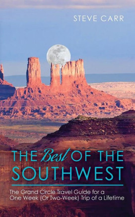 The Best Of The Southwest: The Grand Circle Travel Guide For A One-Week (Or Two-Week) Trip Of A Lifetime