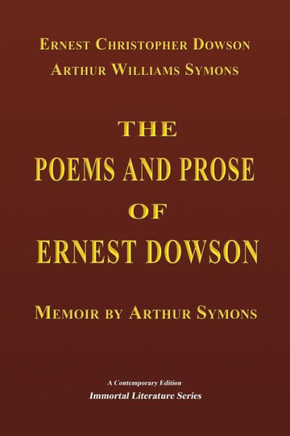 The Poems And Prose Of Ernest Dowson - Memoir By Arthur Symons (Immortal Literature Series) - 9781548850050