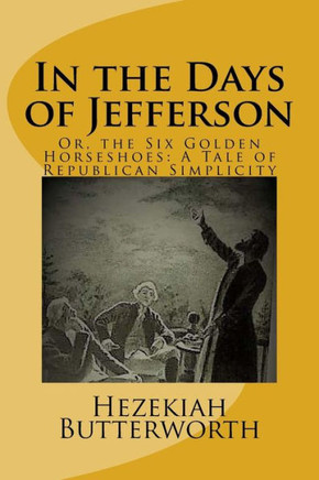 In the Days of Jefferson: Or, the Six Golden Horseshoes: A Tale of Republican Simplicity