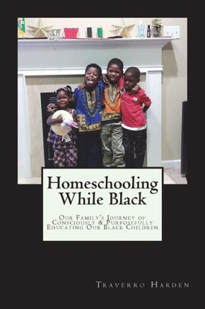 Homeschooling While Black: Our Family?s Journey of Consciously & Purposefully Educating Our Black Children