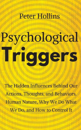 Psychological Triggers : Human Nature, Irrationality, And Why We Do What We Do. The Hidden Influences Behind Our Actions, Thoughts, And Behaviors.