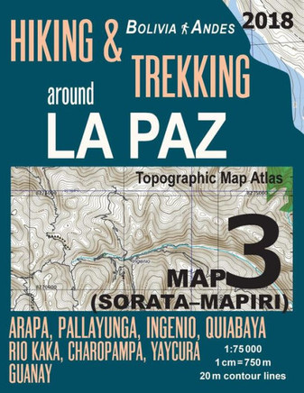 Hiking & Trekking around La Paz Bolivia Map 3 (Sorata-Mapiri) Arapa, Pallayunga, Ingenio, Quiabaya, Rio Kaka, Charopampa, Yaycura, Guanay Topographic ... Guide Hiking Trail Maps Bolivia La Paz)