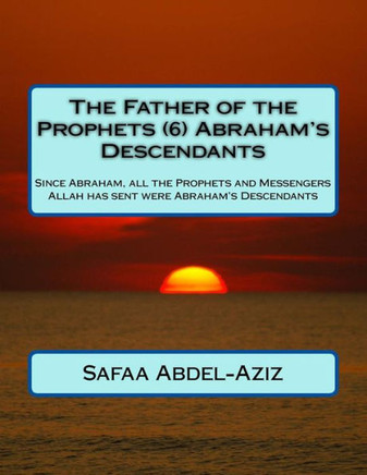 The Father Of The Prophets (6) Abraham?S Descendants: Since Abraham, All The Prophets And Messengers Allah Has Sent Were AbrahamS Descendants
