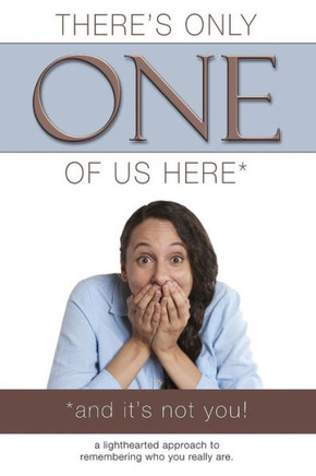 There'S Only One Of Us Here - (And It'S Not You!) : A Lighthearted Approach To Remembering Who You Really Are.