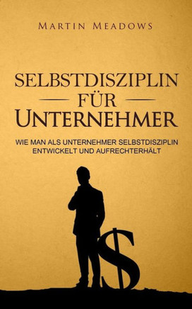 Selbstdisziplin Fr Unternehmer : Wie Man Als Unternehmer Selbstdisziplin Entwickelt Und Aufrechterhlt