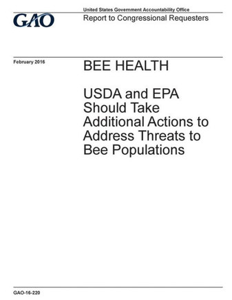Bee health, USDA and EPA should take additional actions to address threats to bee populations : report to congressional requesters.