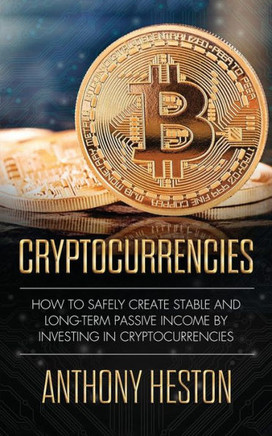 Cryptocurrencies: How to Safely Create Stable and Long-term Passive Income by Investing in Cryptocurrencies (The Digital Currency Era)