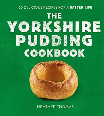 The Yorkshire Pudding Cookbook: 60 Delicious Recipes For A Batter Life