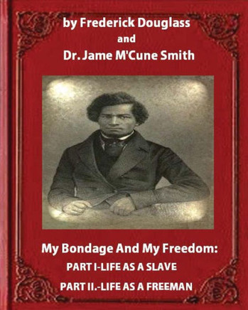My Bondage And My Freedom (1855),By Frederick Douglass And Dr. Jame M'Cune Smith: Part I.-Life As A Slave. Part Ii.-Life As A Freeman.