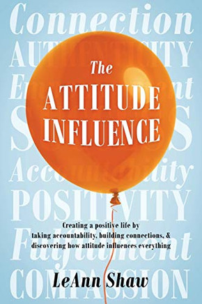 The Attitude Influence: Creating a positive life by taking accountability, building connections, & discovering how attitude influences everything
