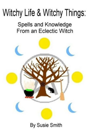 Witchy Life & Witchy Things: Spells And Knowledge From An Eclectic Witch