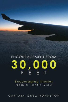 Encouragement from 30,000 Feet: Encouraging Stories from a Pilot?s View