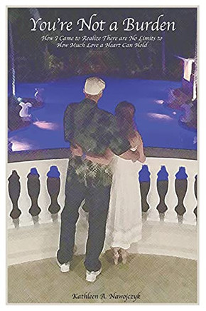 You'Re Not A Burden: How I Came To Realize There Are No Limits To How Much Love A Heart Can Hold - 9781098090210