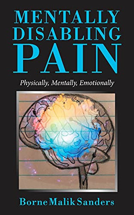 Mentally Disabling Pain: Physically, Mentally, Emotionally