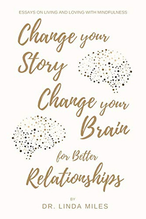 Change Your Story, Change Your Brain for Better Relationship : Essays on Living and Loving with Mindfulness