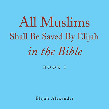 All Muslims Shall Be Saved by Elijah in the Bible : Book 1