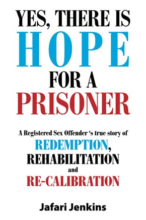 Yes, There Is Hope For A Prisoner: A Registered Sex Offender 'S True Story Of Redemption, Rehabilitation And Re-Calibration - 9781664162037
