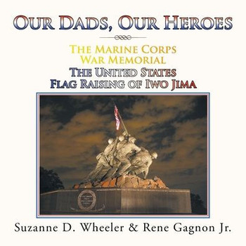 The Marine Corps War Memorial The United States Flag Raising Of Iwo Jima : Our Dads, Our Heroes - 9781984530424