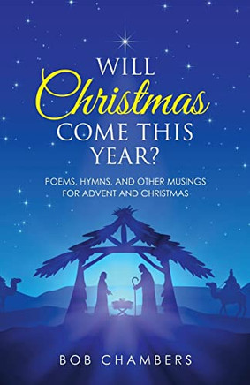 Will Christmas Come This Year?: Poems, Hymns, And Other Musings For Advent And Christmas - 9781664250024