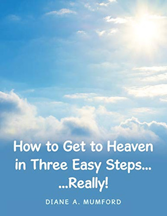 How to Get to Heaven in Three Easy Steps...: ...Really!