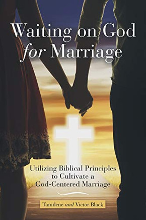 Waiting on God for Marriage : Utilizing Biblical Principles to Cultivate a God-Centered Marriage - 9781973691907