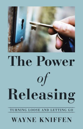 The Power Of Releasing: Turning Loose And Letting Go